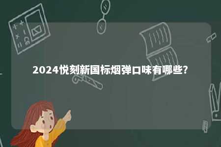 2024悦刻新国标烟弹口味有哪些？ 